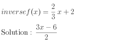 The inverse of f(x)= 2/3 x+2 is (3x-6)/2